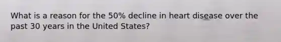 What is a reason for the 50% decline in heart disease over the past 30 years in the United States?