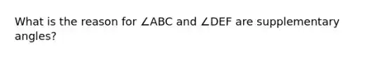 What is the reason for ∠ABC and ∠DEF are supplementary angles?