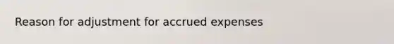 Reason for adjustment for <a href='https://www.questionai.com/knowledge/k9VEJdeAZk-accrued-expenses' class='anchor-knowledge'>accrued expenses</a>