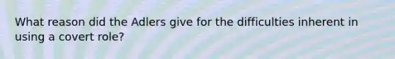 What reason did the Adlers give for the difficulties inherent in using a covert role?