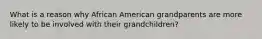 What is a reason why African American grandparents are more likely to be involved with their grandchildren?