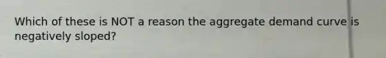 Which of these is NOT a reason the aggregate demand curve is negatively sloped?