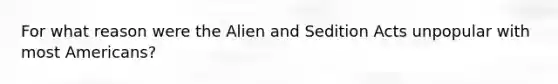 For what reason were the Alien and Sedition Acts unpopular with most Americans?