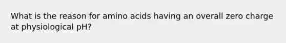 What is the reason for amino acids having an overall zero charge at physiological pH?