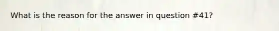 What is the reason for the answer in question #41?