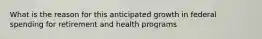 What is the reason for this anticipated growth in federal spending for retirement and health programs