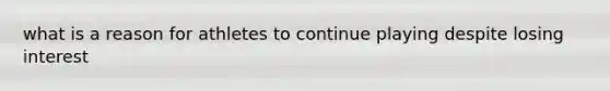 what is a reason for athletes to continue playing despite losing interest