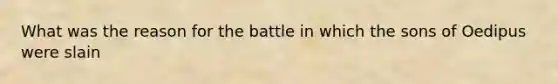 What was the reason for the battle in which the sons of Oedipus were slain