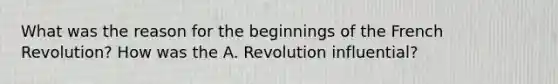 What was the reason for the beginnings of the French Revolution? How was the A. Revolution influential?