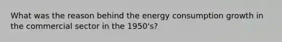 What was the reason behind the energy consumption growth in the commercial sector in the 1950's?