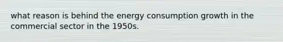 what reason is behind the energy consumption growth in the commercial sector in the 1950s.