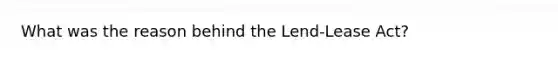 What was the reason behind the Lend-Lease Act?