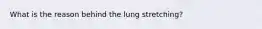 What is the reason behind the lung stretching?