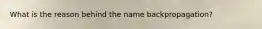 What is the reason behind the name backpropagation?