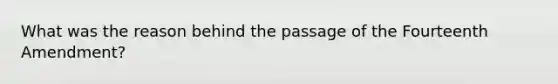 What was the reason behind the passage of the Fourteenth Amendment?