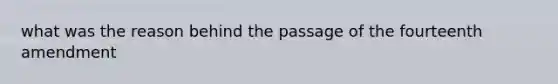 what was the reason behind the passage of the fourteenth amendment