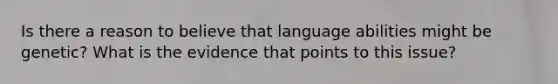 Is there a reason to believe that language abilities might be genetic? What is the evidence that points to this issue?