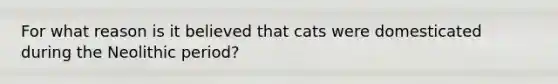 For what reason is it believed that cats were domesticated during the Neolithic period?