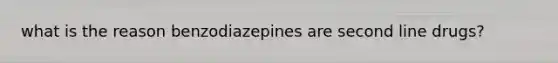 what is the reason benzodiazepines are second line drugs?