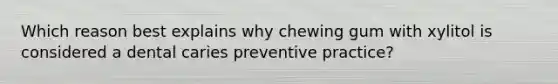 Which reason best explains why chewing gum with xylitol is considered a dental caries preventive practice?