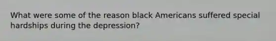 What were some of the reason black Americans suffered special hardships during the depression?