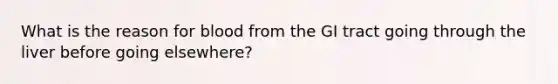 What is the reason for blood from the GI tract going through the liver before going elsewhere?