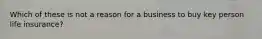 Which of these is not a reason for a business to buy key person life insurance?