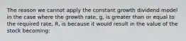 The reason we cannot apply the constant growth dividend model in the case where the growth rate, g, is greater than or equal to the required rate, R, is because it would result in the value of the stock becoming: