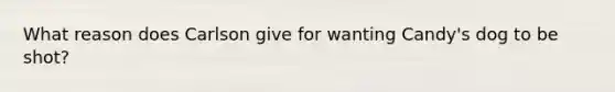 What reason does Carlson give for wanting Candy's dog to be shot?