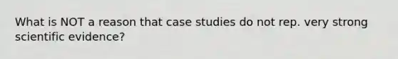 What is NOT a reason that case studies do not rep. very strong scientific evidence?