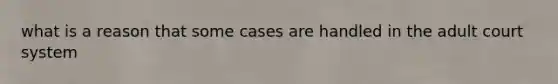 what is a reason that some cases are handled in the adult court system