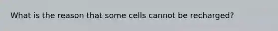 What is the reason that some cells cannot be recharged?