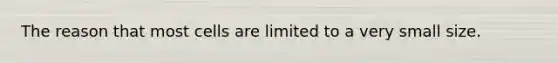 The reason that most cells are limited to a very small size.
