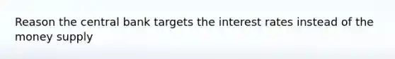 Reason the central bank targets the interest rates instead of the money supply