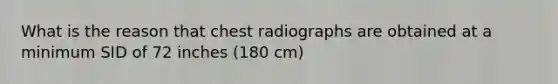 What is the reason that chest radiographs are obtained at a minimum SID of 72 inches (180 cm)