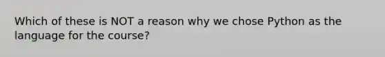 Which of these is NOT a reason why we chose Python as the language for the course?