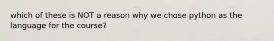 which of these is NOT a reason why we chose python as the language for the course?