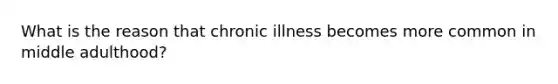 What is the reason that chronic illness becomes more common in middle adulthood?