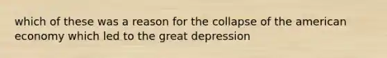 which of these was a reason for the collapse of the american economy which led to the great depression