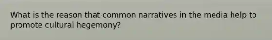 What is the reason that common narratives in the media help to promote cultural hegemony?