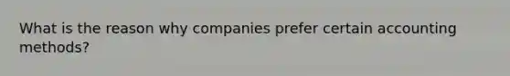 What is the reason why companies prefer certain accounting methods?