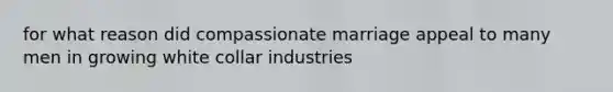 for what reason did compassionate marriage appeal to many men in growing white collar industries