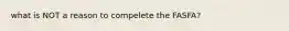 what is NOT a reason to compelete the FASFA?