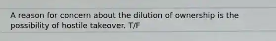 A reason for concern about the dilution of ownership is the possibility of hostile takeover. T/F