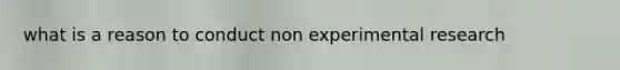 what is a reason to conduct non experimental research