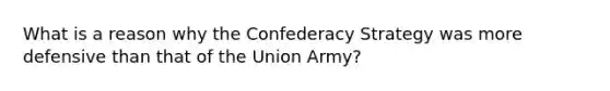 What is a reason why the Confederacy Strategy was more defensive than that of the Union Army?