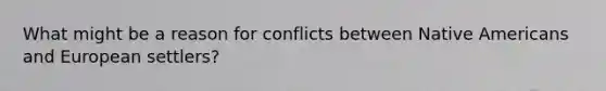 What might be a reason for conflicts between Native Americans and European settlers?