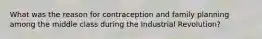 What was the reason for contraception and family planning among the middle class during the Industrial Revolution?