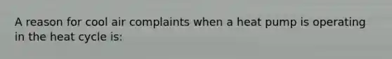 A reason for cool air complaints when a heat pump is operating in the heat cycle is: