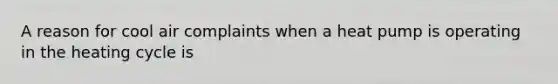 A reason for cool air complaints when a heat pump is operating in the heating cycle is